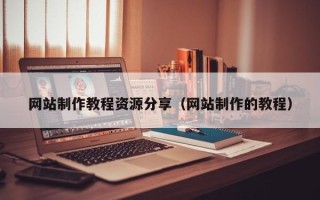 沅江网站制作教程资源分享（网站制作的教程）