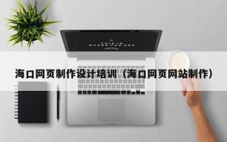 沅江海口网页制作设计培训（海口网页网站制作）