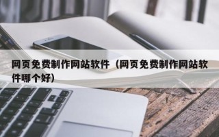 沅江网页免费制作网站软件（网页免费制作网站软件哪个好）