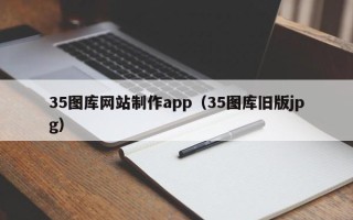 沅江35图库网站制作app（35图库旧版jpg）