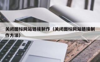 沅江关闭图标网站链接制作（关闭图标网站链接制作方法）