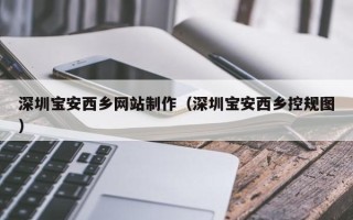 沅江深圳宝安西乡网站制作（深圳宝安西乡控规图）