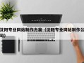 沅江沈阳专业网站制作方案（沈阳专业网站制作公司）